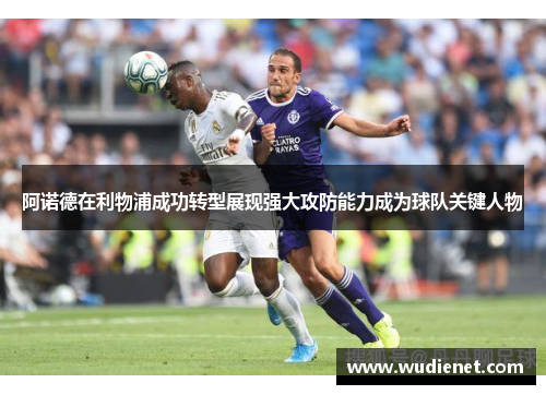阿诺德在利物浦成功转型展现强大攻防能力成为球队关键人物