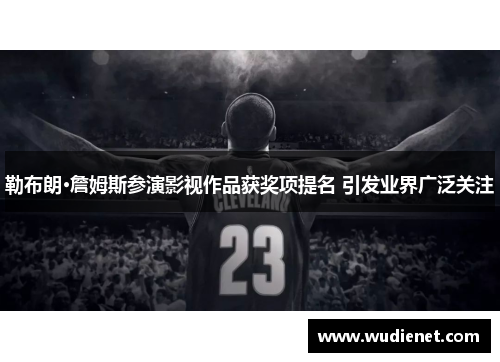 勒布朗·詹姆斯参演影视作品获奖项提名 引发业界广泛关注