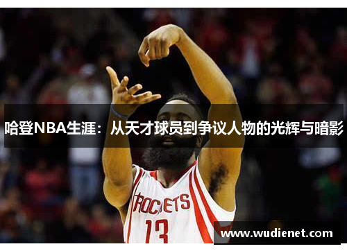 哈登NBA生涯：从天才球员到争议人物的光辉与暗影