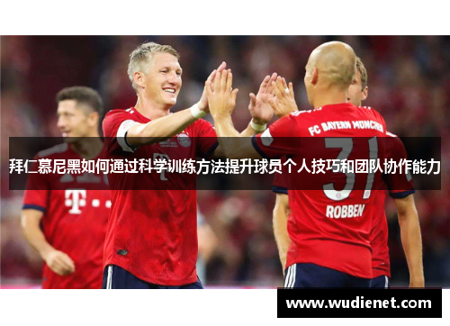 拜仁慕尼黑如何通过科学训练方法提升球员个人技巧和团队协作能力