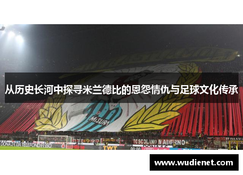 从历史长河中探寻米兰德比的恩怨情仇与足球文化传承