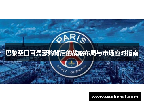 巴黎圣日耳曼豪购背后的战略布局与市场应对指南