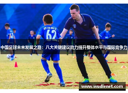 中国足球未来发展之路：八大关键建议助力提升整体水平与国际竞争力