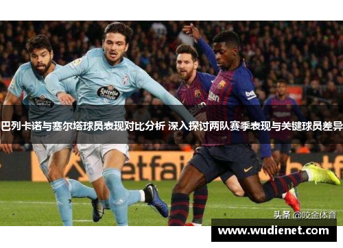 巴列卡诺与塞尔塔球员表现对比分析 深入探讨两队赛季表现与关键球员差异