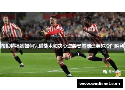 布伦特福德如何凭借战术和决心逆袭曼城创造英超冷门胜利