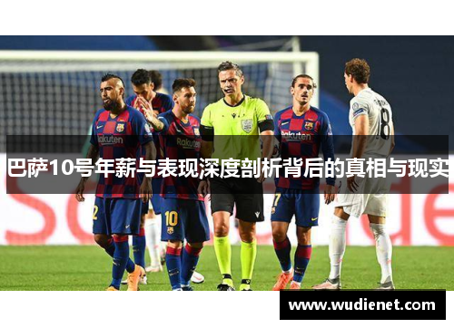 巴萨10号年薪与表现深度剖析背后的真相与现实