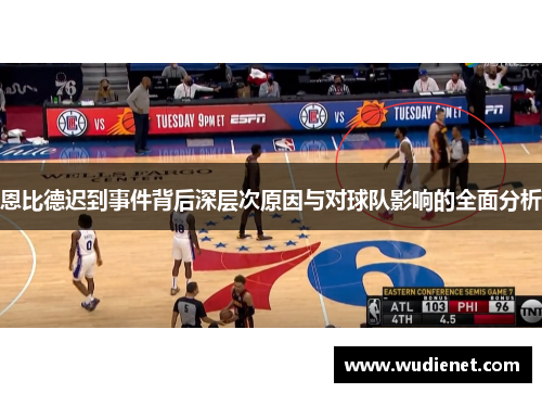 恩比德迟到事件背后深层次原因与对球队影响的全面分析