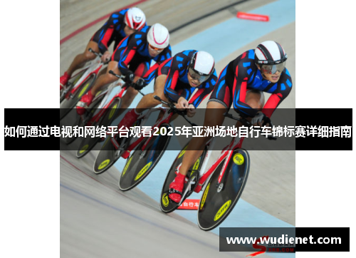 如何通过电视和网络平台观看2025年亚洲场地自行车锦标赛详细指南