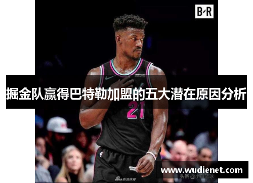 掘金队赢得巴特勒加盟的五大潜在原因分析
