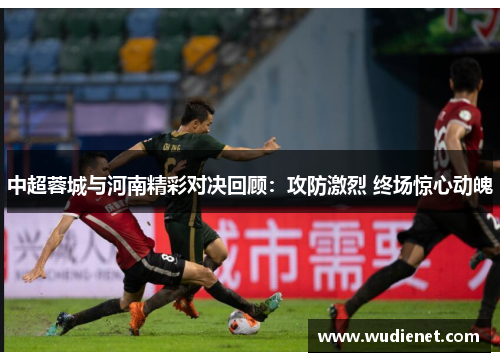 中超蓉城与河南精彩对决回顾：攻防激烈 终场惊心动魄