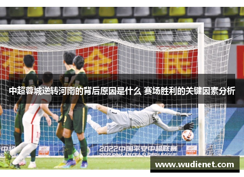 中超蓉城逆转河南的背后原因是什么 赛场胜利的关键因素分析