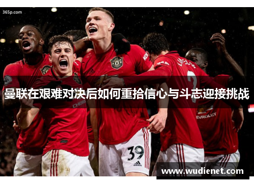 曼联在艰难对决后如何重拾信心与斗志迎接挑战