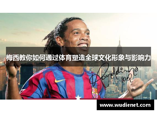 梅西教你如何通过体育塑造全球文化形象与影响力