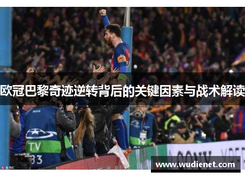 欧冠巴黎奇迹逆转背后的关键因素与战术解读