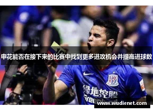 申花能否在接下来的比赛中找到更多进攻机会并提高进球数