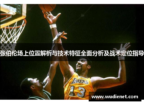 张伯伦场上位置解析与技术特征全面分析及战术定位指导