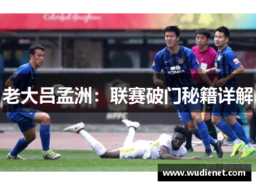 老大吕孟洲：联赛破门秘籍详解