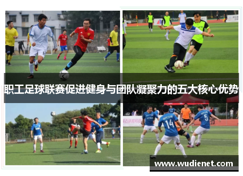 职工足球联赛促进健身与团队凝聚力的五大核心优势