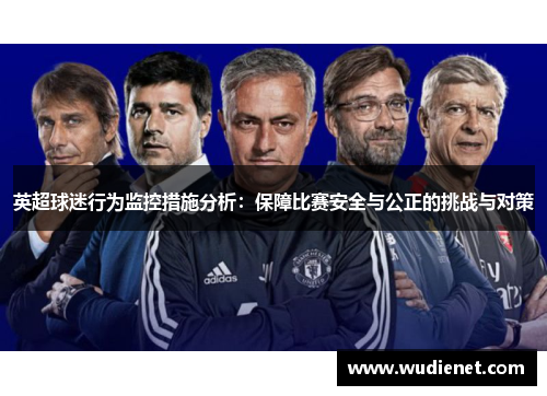 英超球迷行为监控措施分析：保障比赛安全与公正的挑战与对策