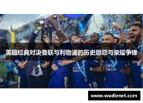 英超经典对决曼联与利物浦的历史恩怨与荣耀争锋